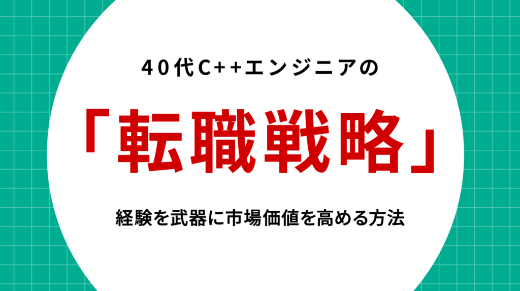 40代C++エンジニアの転職戦略｜経験を武器に市場価値を高める方法